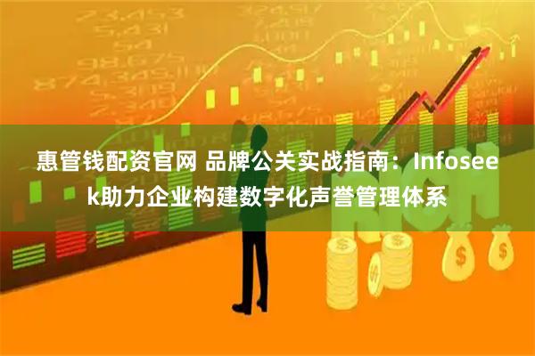 惠管钱配资官网 品牌公关实战指南：Infoseek助力企业构建数字化声誉管理体系