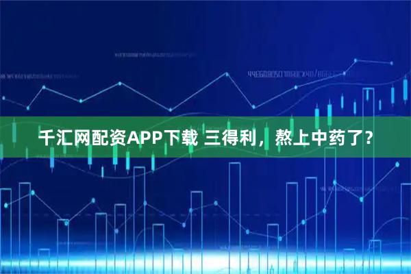千汇网配资APP下载 三得利，熬上中药了？