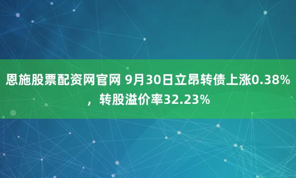 恩施股票配资网官网 9月30日立昂转债上涨0.38%，转股溢价率32.23%