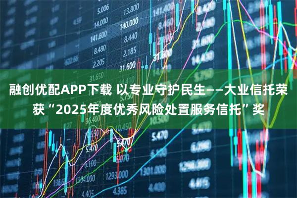 融创优配APP下载 以专业守护民生——大业信托荣获“2025年度优秀风险处置服务信托”奖