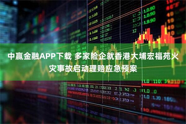 中赢金融APP下载 多家险企就香港大埔宏福苑火灾事故启动理赔应急预案