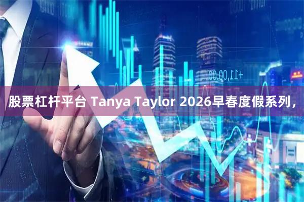 股票杠杆平台 Tanya Taylor 2026早春度假系列，
