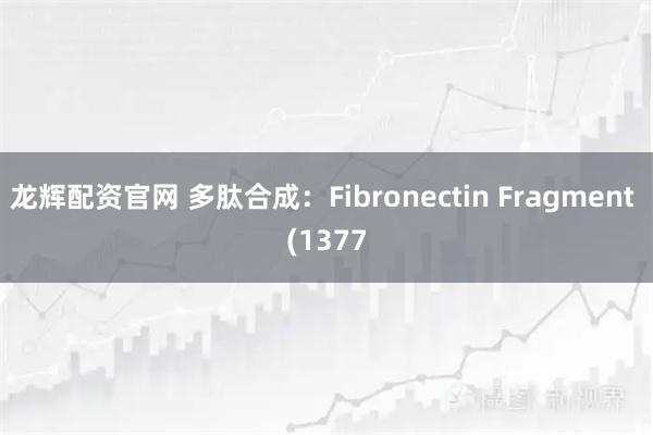 龙辉配资官网 多肽合成：Fibronectin Fragment (1377
