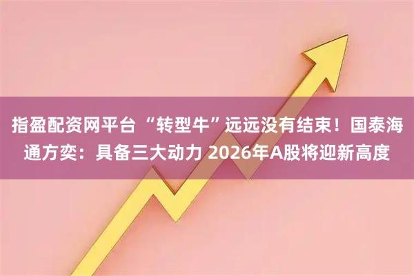 指盈配资网平台 “转型牛”远远没有结束！国泰海通方奕：具备三大动力 2026年A股将迎新高度