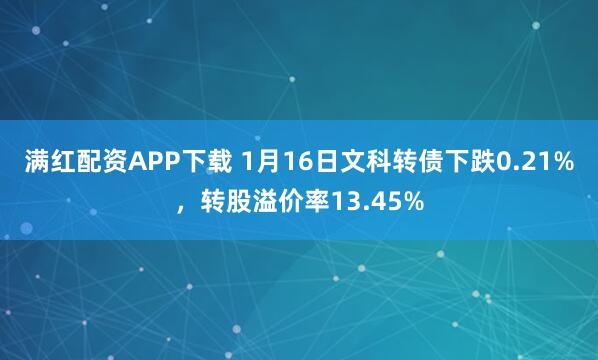 满红配资APP下载 1月16日文科转债下跌0.21%，转股溢价率13.45%