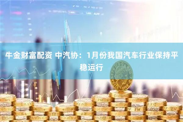 牛金财富配资 中汽协：1月份我国汽车行业保持平稳运行