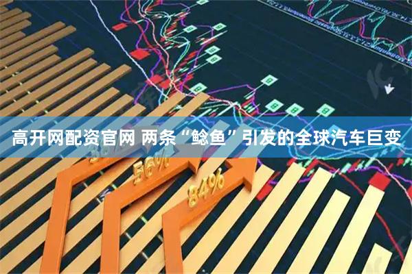 高开网配资官网 两条“鲶鱼”引发的全球汽车巨变